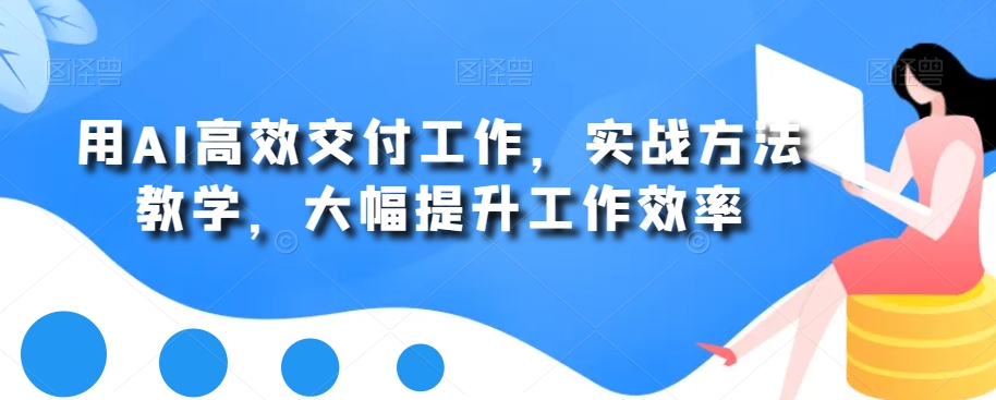 用AI高效交付工作，实战方法教学，大幅提升工作效率-七量思维