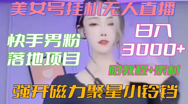 快手男粉落地项目，美女号挂机无人直播，强开磁力聚星小铃铛，日入3000+【附教程和美女素材】-七量思维