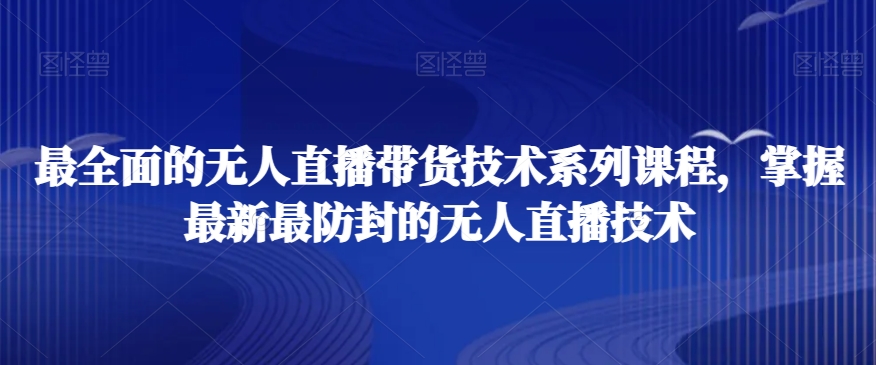 最全面的无人直播‮货带‬技术系‮课列‬程，掌握最新最防封的无人直播技术-七量思维