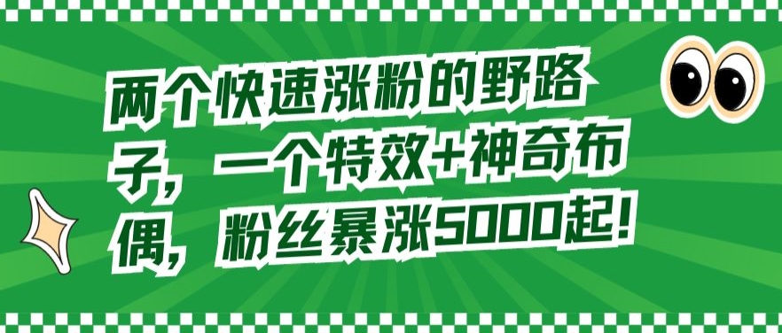 两个快速涨粉的野路子，一个特效+神奇布偶，粉丝暴涨5000起-七量思维