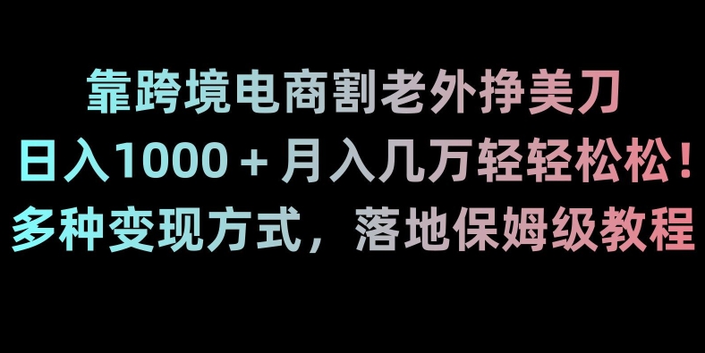 靠跨境电商割老外挣美刀，日入1000＋月入几万轻轻松松！多种变现方式，落地保姆级教程【揭秘】-七量思维