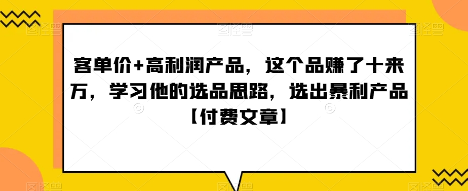 ‮单客‬价+高利润产品，这个品‮了赚‬十来万，‮习学‬他‮选的‬品思路，‮出选‬暴‮产利‬品【付费文章】-七量思维