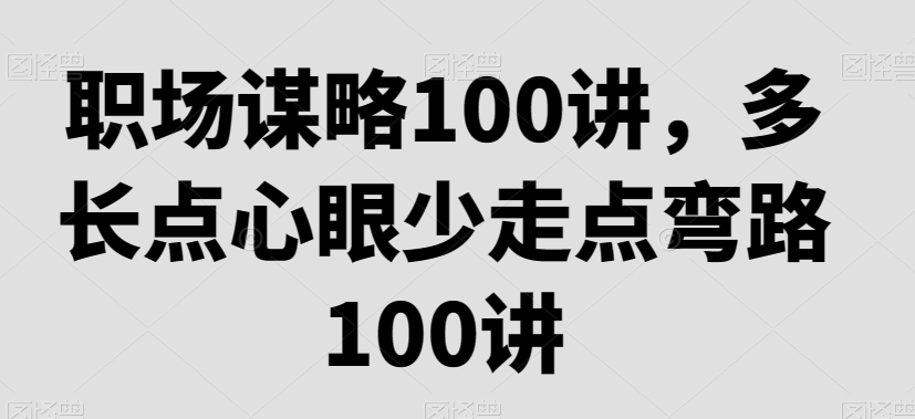 职场谋略100讲，多长点心眼少走点弯路-七量思维