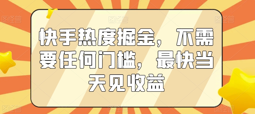 快手热度掘金，不需要任何门槛，最快当天见收益-七量思维