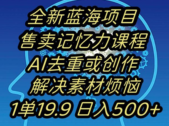 蓝海项目记忆力提升，AI去重，一单19.9日入500+【揭秘】-七量思维