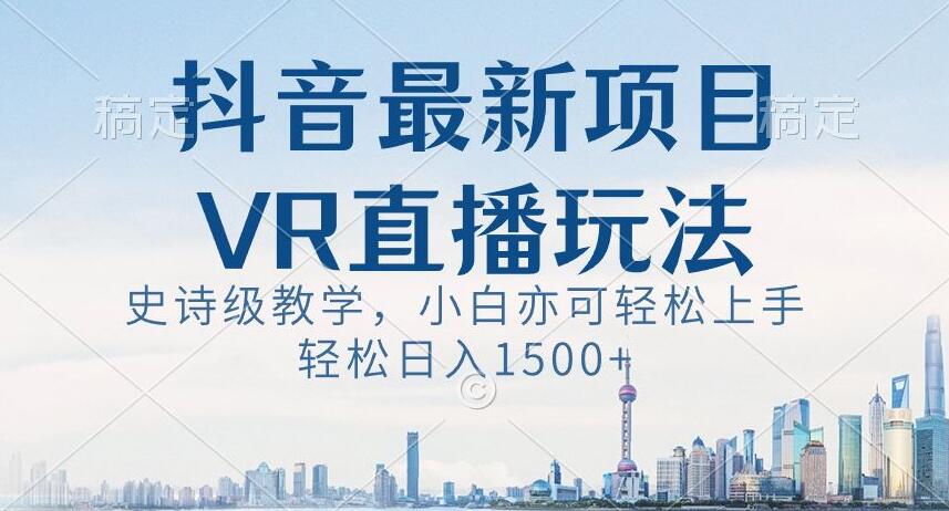 抖音最新VR直播玩法，史诗级教学，小白也可轻松上手轻松日入1500+【揭秘】-七量思维