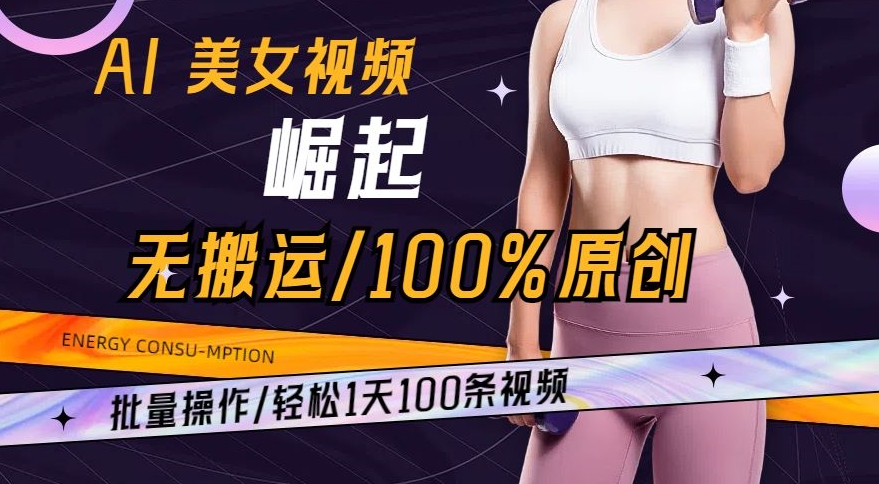 AI美女视频崛起玩法无搬运100%原创，批量操作，轻松1天100条-七量思维