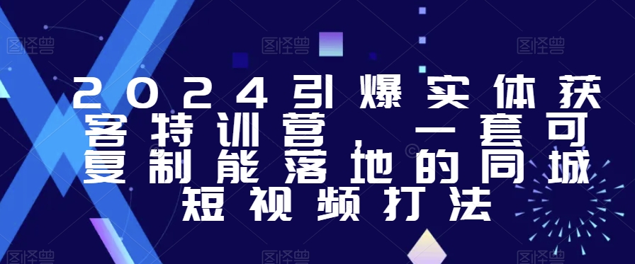 2024引爆实体获客特训营，​一套可复制能落地的同城短视频打法-七量思维