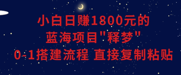 小白能日赚1800元的蓝海项目”释梦”0-1搭建流程可直接复制粘贴长期做-七量思维