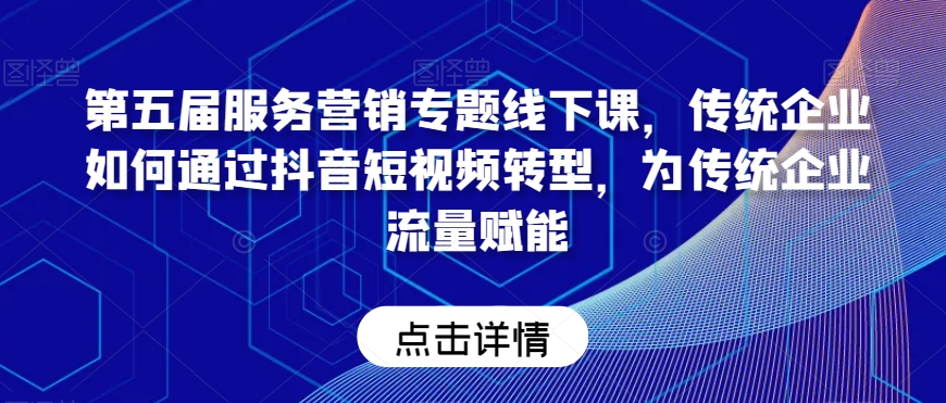 第五届服务营销专题线下课，传统企业如何通过抖音短视频转型，为传统企业流量赋能-七量思维