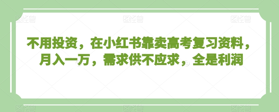 不用投资，在小红书靠卖高考复习资料，月入一万，需求供不应求，全是利润【揭秘】-七量思维