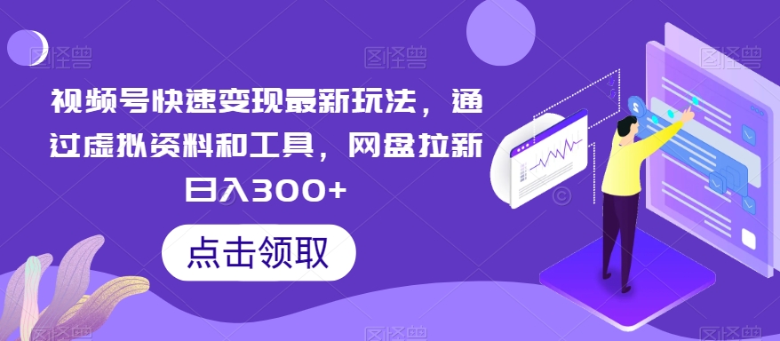 视频号快速变现最新玩法，通过虚拟资料和工具，网盘拉新日入300+【揭秘】-七量思维