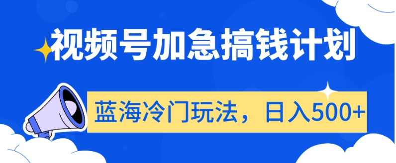 视频号加急搞钱计划，蓝海冷门玩法，日入500+【揭秘】-七量思维