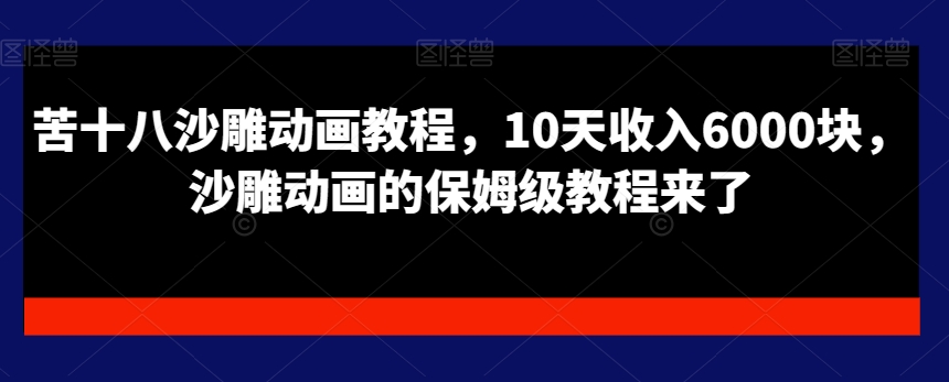 苦十八沙雕动画教程，10天收入6000块，沙雕动画的保姆级教程来了-七量思维