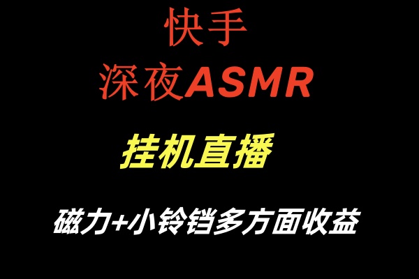 快手深夜ASMR挂机直播磁力+小铃铛多方面收益-七量思维