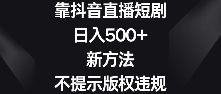 （8729期）靠抖音直播短剧，日入500+，新方法、不提示版权违规-七量思维