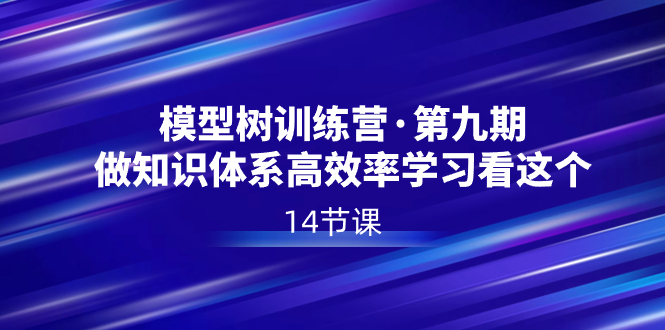 （8725期）模型树特训营·第九期，做知识体系高效率学习看这个（14节课）-七量思维