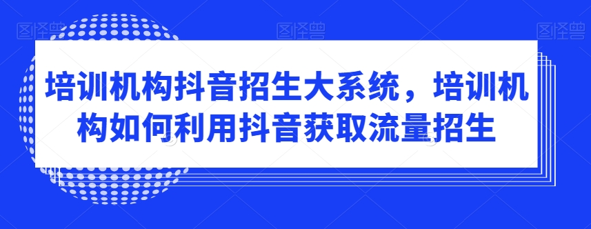 培训机构抖音招生大系统，培训机构如何利用抖音获取流量招生-七量思维