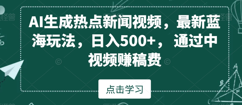 AI生成热点新闻视频，最新蓝海玩法，日入500+，通过中视频赚稿费-七量思维