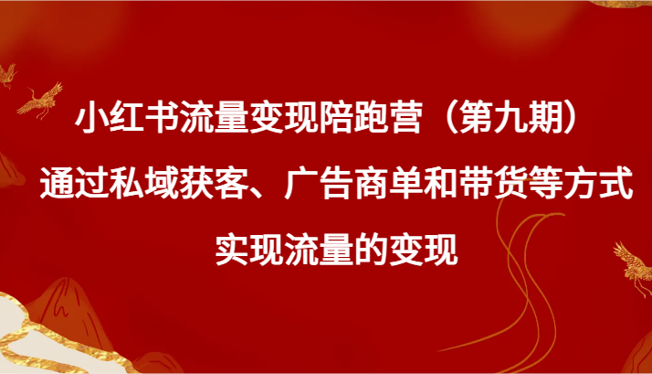 小红书流量变现陪跑营（第九期）通过私域获客、广告商单和带货等方式实现流量变现-七量思维