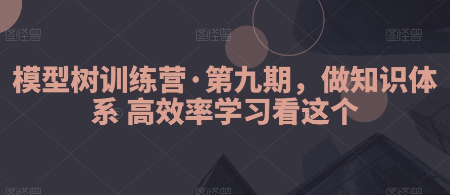 模型树训练营·第九期，做知识体系高效率学习看这个-七量思维