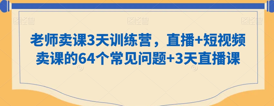 老师卖课3天训练营，直播+短视频卖课的64个常见问题+3天直播课-七量思维