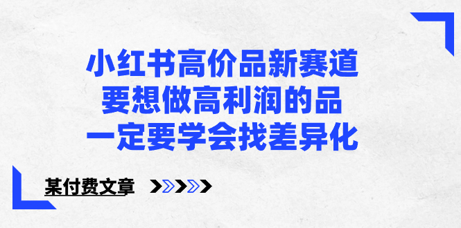 （8738期）小红书高价品新赛道，要想做高利润的品，一定要学会找差异化【某付费文章】-七量思维