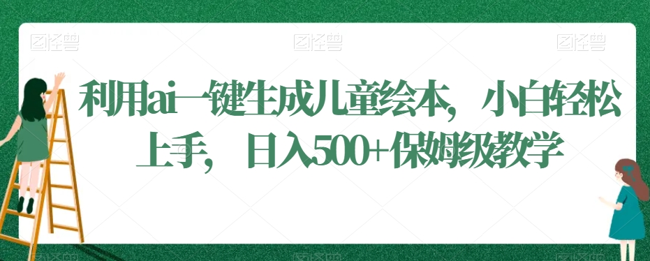 利用ai一键生成儿童绘本，小白轻松上手，日入500+保姆级教学-七量思维