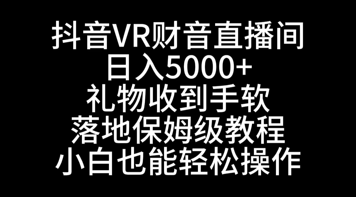 （8749期）抖音VR财神直播间，日入5000+，礼物收到手软，落地式保姆级教程，小白也…-七量思维