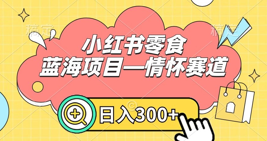 小红书零食蓝海项目—情怀赛道，0门槛，日入300+-七量思维