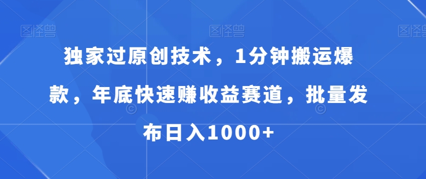 独家过原创技术，1分钟搬运爆款，年底快速赚收益赛道，批量发布日入1000+-七量思维