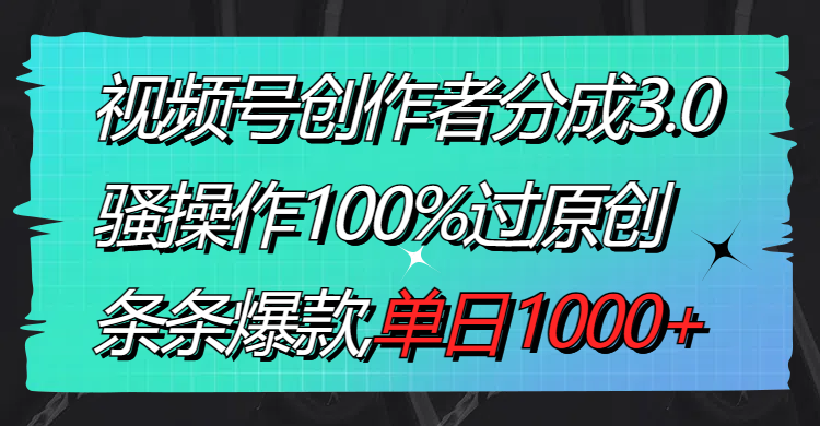 （8761期）视频号创作者分成3.0玩法，骚操作100%过原创，条条爆款，单日1000+-七量思维