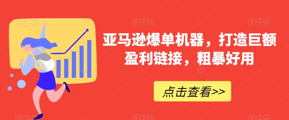 亚马逊爆单机器，打造巨额盈利链接，粗暴好用-七量思维