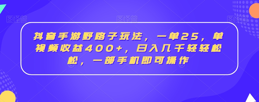 抖音手游野路子玩法，一单25，单视频收益400+，日入几千轻轻松松，一部手机即可操作-七量思维