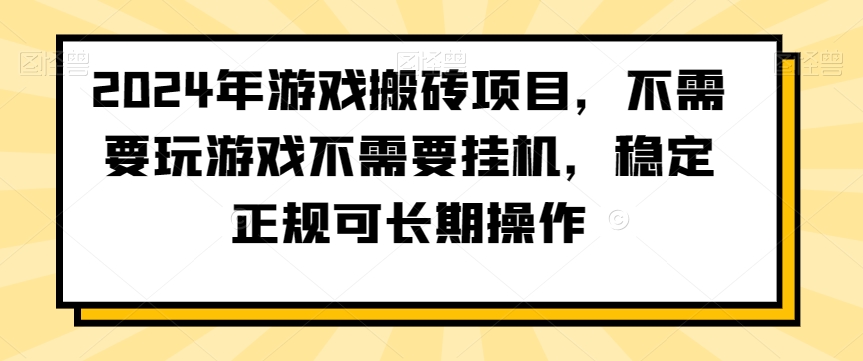 2024年游戏搬砖项目，不需要玩游戏不需要挂机，稳定正规可长期操作-七量思维