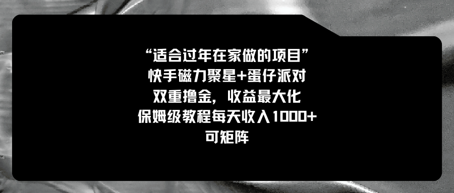 （8797期）适合过年在家做的项目，快手磁力+蛋仔派对，双重撸金，收益最大化 保姆…-七量思维