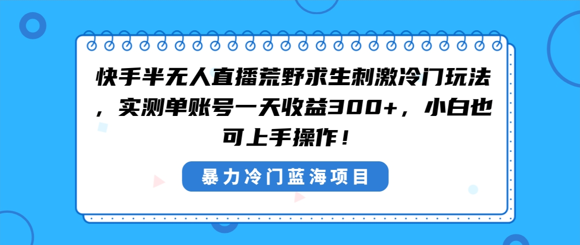 （8796期）快手半无人直播荒野求生刺激冷门玩法，实测单账号一天收益300+，小白也…-七量思维