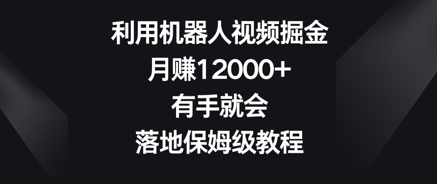 利用机器人视频掘金，月赚12000+，有手就会，落地保姆级教程-七量思维