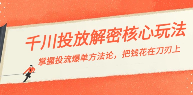 （8803期）千川投流-解密核心玩法，掌握投流 爆单方法论，把钱花在刀刃上-七量思维