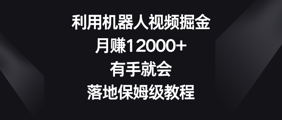 （8801期）利用机器人视频掘金，月赚12000+，有手就会，落地保姆级教程-七量思维