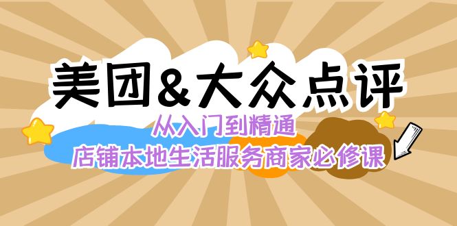 （8804期）美团+大众点评 从入门到精通：店铺本地生活 流量提升 店铺运营 推广秘术…-七量思维