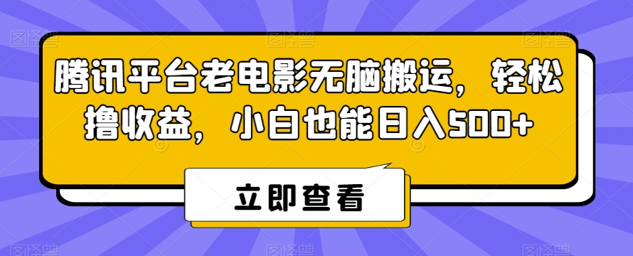 腾讯平台老电影无脑搬运，轻松撸收益，小白也能日入500+-七量思维