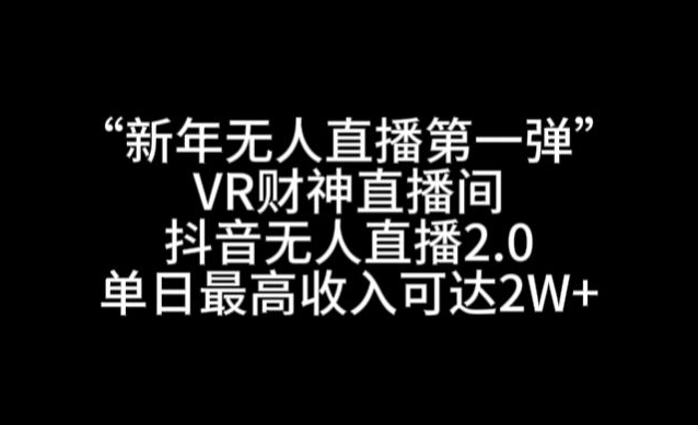 “新年无人直播第一弹“VR财神直播间，抖音无人直播2.0，单日最高收入可达2W+-七量思维