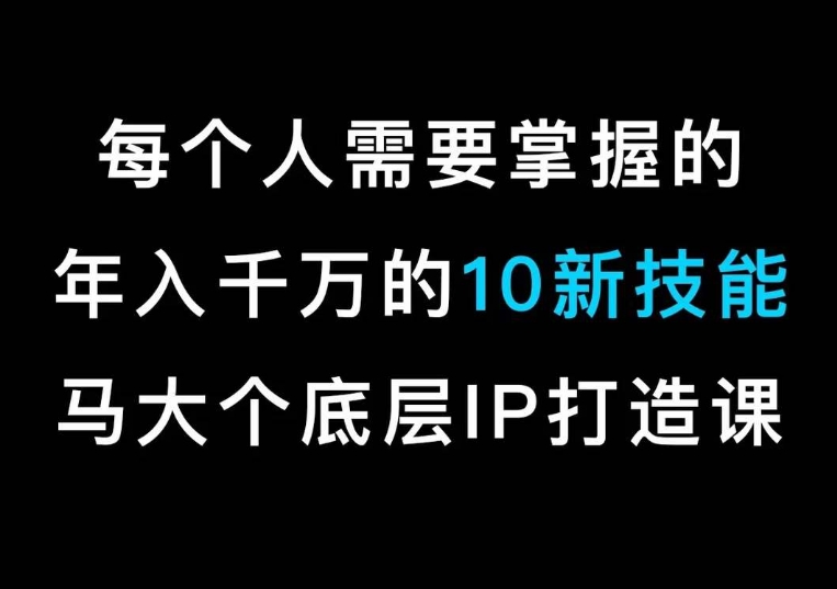 马大个的IP底层逻辑课，​每个人需要掌握的年入千万的10新技能，约会底层IP打造方法！-七量思维