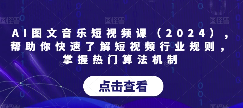 AI图文音乐短视频课（2024）,帮助你快速了解短视频行业规则，掌握热门算法机制-七量思维