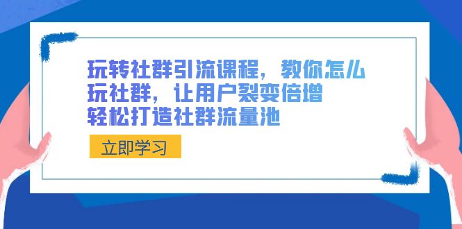 （8821期）玩转社群 引流课程，教你怎么玩社群，让用户裂变倍增，轻松打造社群流量池-七量思维