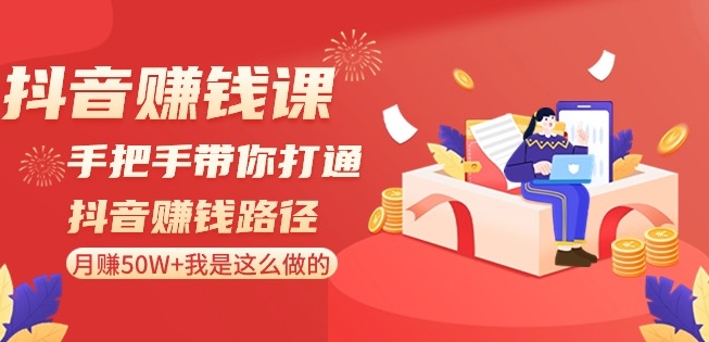 抖音赚钱课-手把手带你打通抖音赚钱路径：月赚50W+我是这么做的！-七量思维