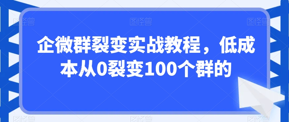 企微群裂变实战教程，低成本从0裂变100个群的-七量思维