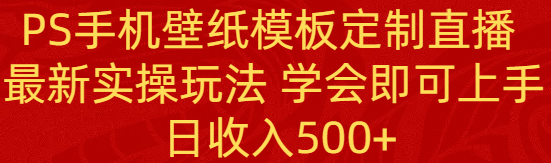 （8843期）PS手机壁纸模板定制直播  最新实操玩法 学会即可上手 日收入500+-七量思维