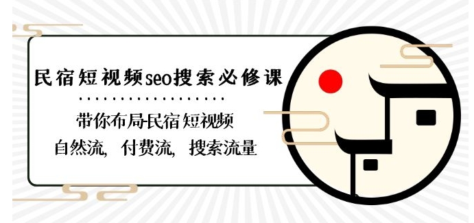 民宿-短视频seo搜索必修课：带你布局-民宿短视频自然流，付费流，搜索流量-七量思维